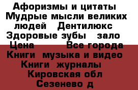 Афоризмы и цитаты. Мудрые мысли великих людей  «Дентилюкс». Здоровые зубы — зало › Цена ­ 293 - Все города Книги, музыка и видео » Книги, журналы   . Кировская обл.,Сезенево д.